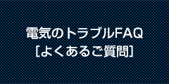 電気のトラブルFAQ ［よくあるご質問］